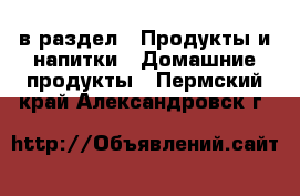  в раздел : Продукты и напитки » Домашние продукты . Пермский край,Александровск г.